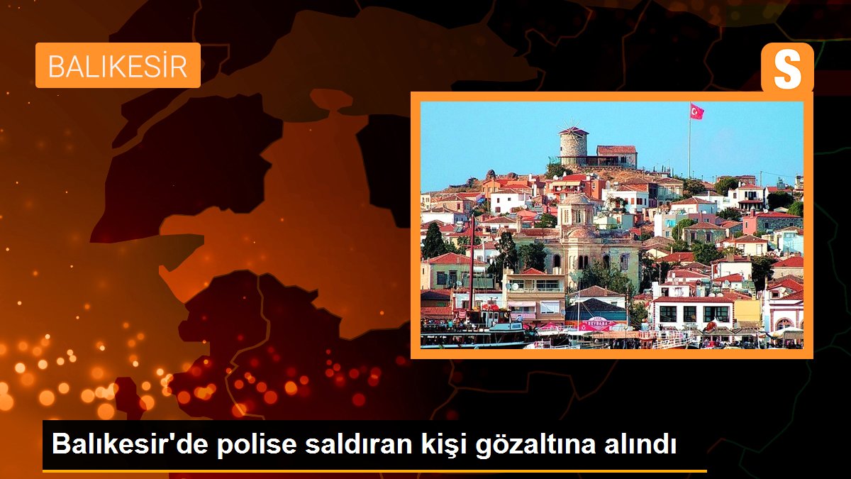 Balıkesir’de polise saldıran kişi gözaltına alındı